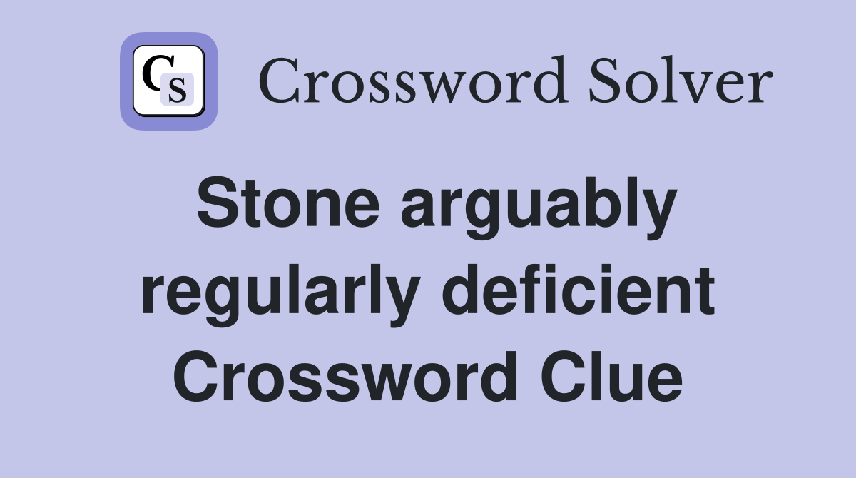 Stone arguably regularly deficient Crossword Clue