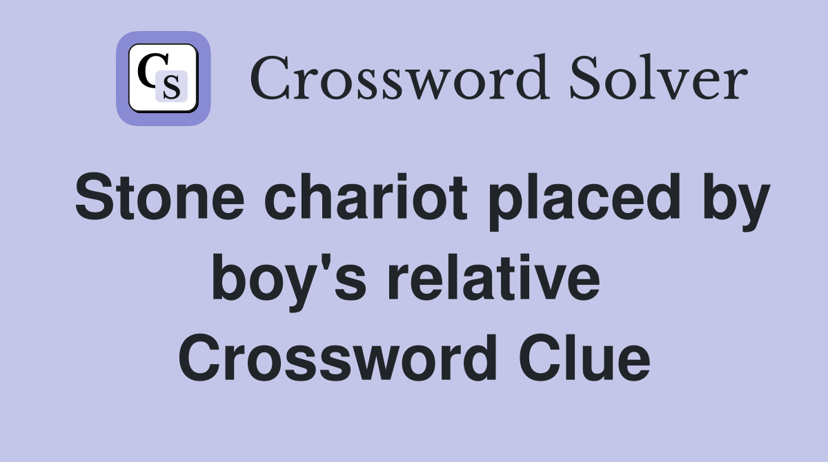 Stone chariot placed by boy's relative  Crossword Clue