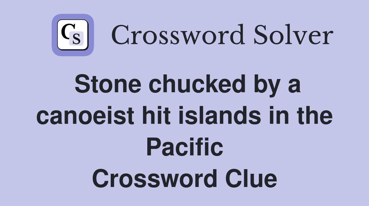 Stone chucked by a canoeist hit islands in the Pacific Crossword Clue