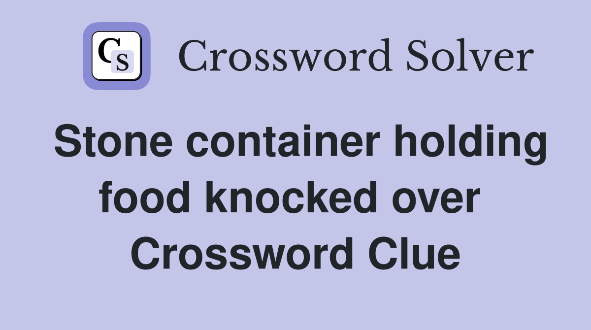 Stone container holding food knocked over  Crossword Clue