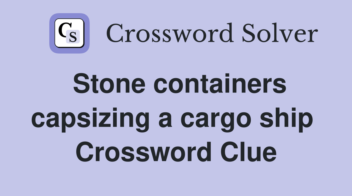 Stone containers capsizing a cargo ship  Crossword Clue