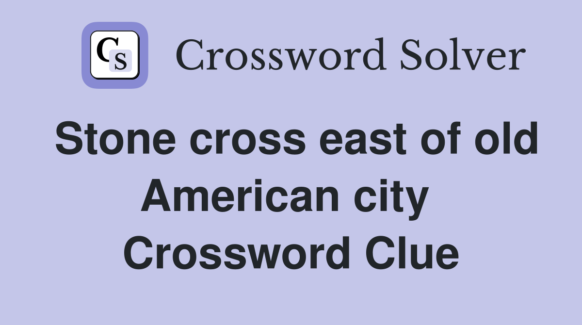 Stone cross east of old American city  Crossword Clue