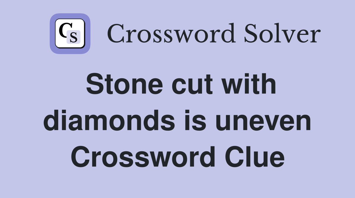 Stone cut with diamonds is uneven Crossword Clue