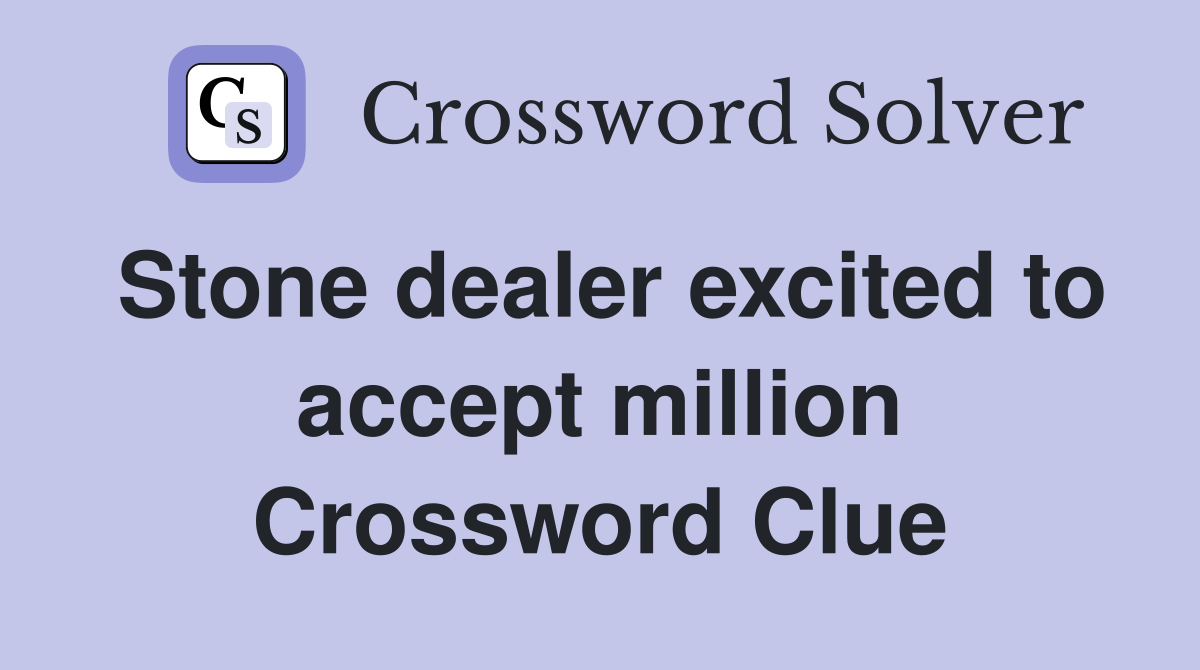 Stone dealer excited to accept million Crossword Clue