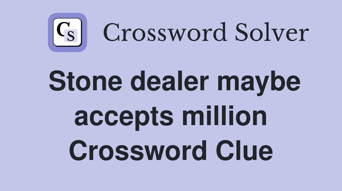 Stone dealer maybe accepts million Crossword Clue