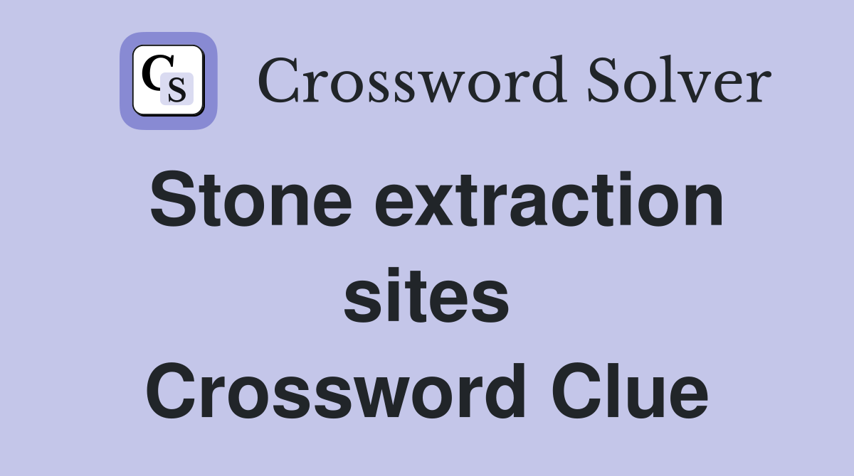 Stone extraction sites Crossword Clue