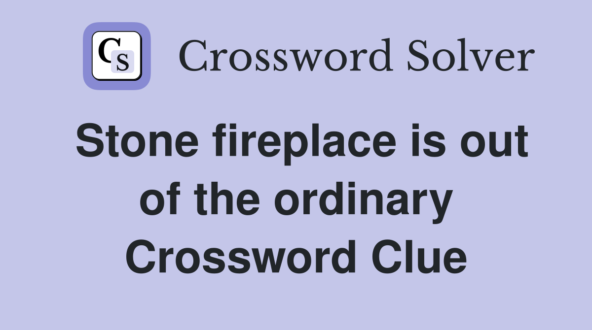Stone fireplace is out of the ordinary Crossword Clue