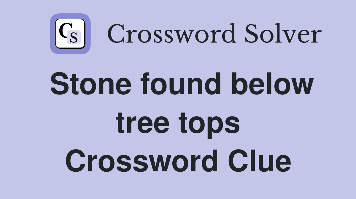 Stone found below tree tops Crossword Clue