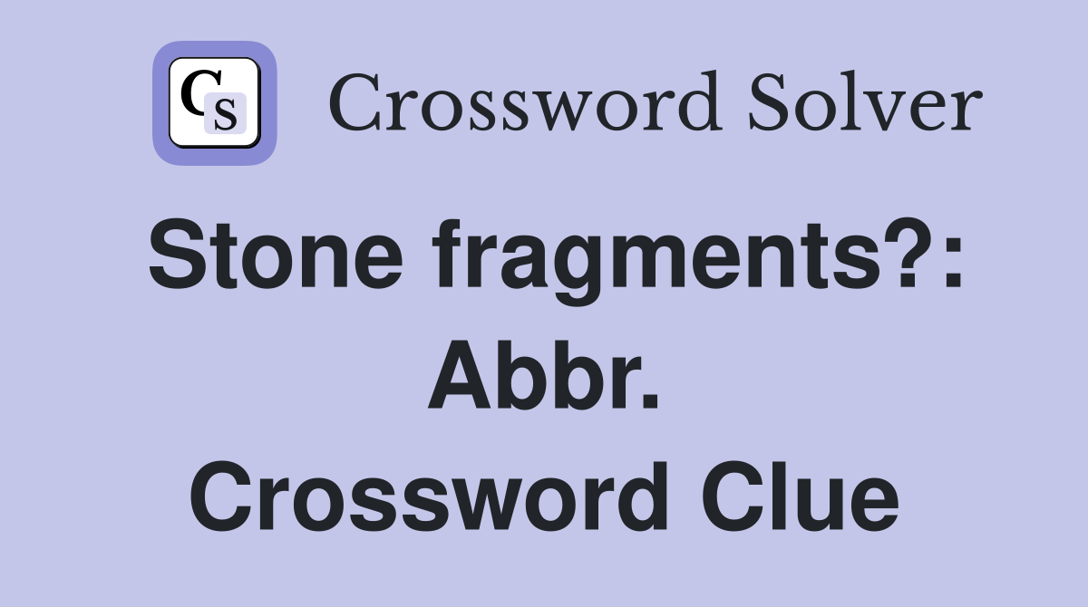 Stone fragments?: Abbr. Crossword Clue