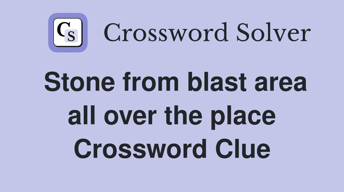 Stone from blast area all over the place Crossword Clue