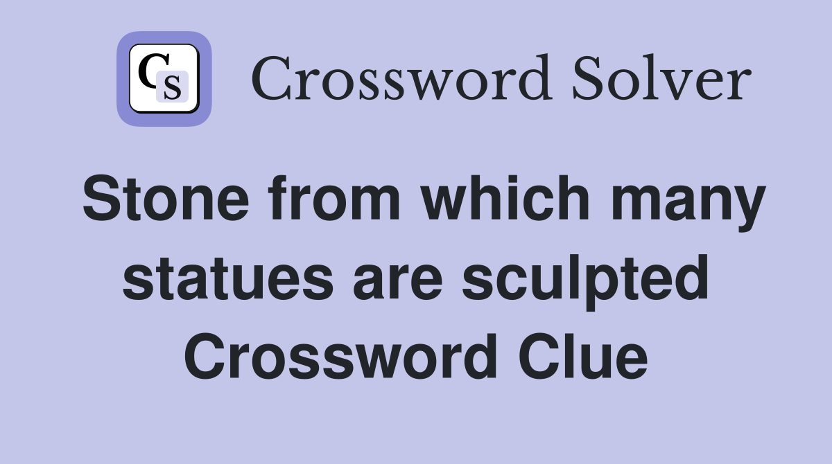 Stone from which many statues are sculpted Crossword Clue