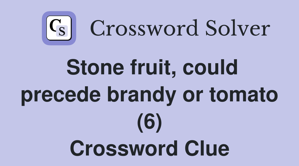 Stone fruit, could precede brandy or tomato (6) Crossword Clue