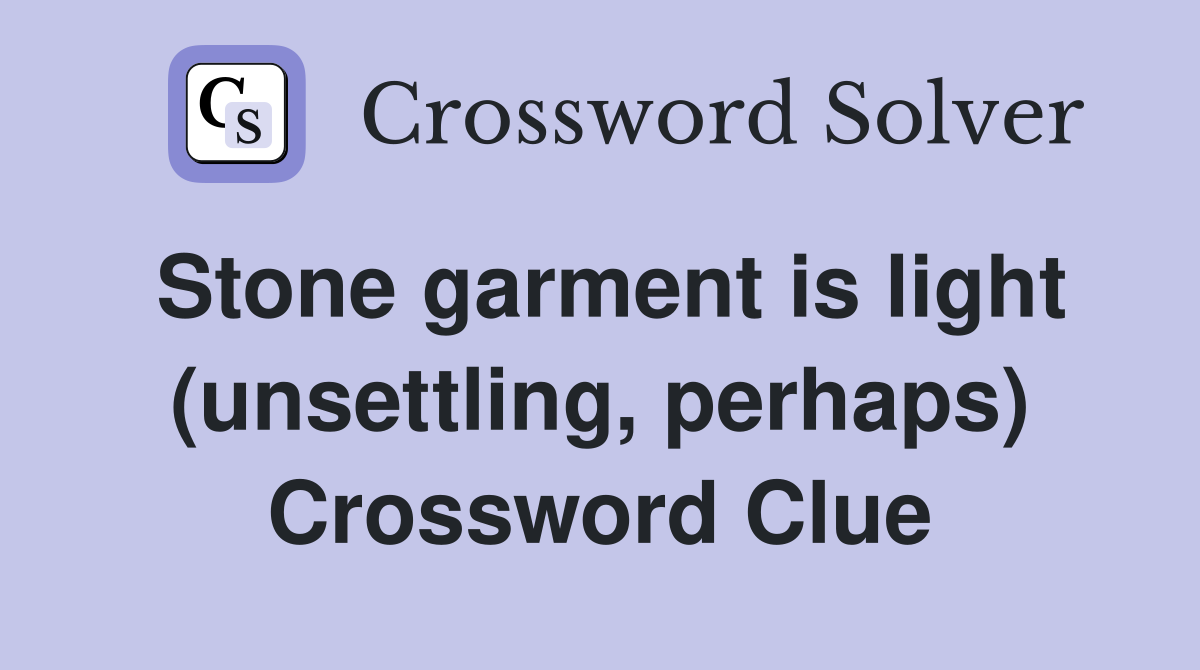 Stone garment is light (unsettling, perhaps) Crossword Clue