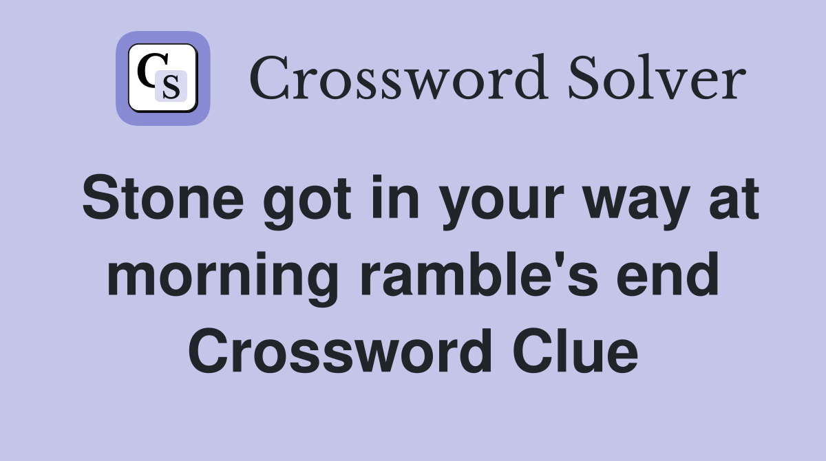 Stone got in your way at morning ramble's end Crossword Clue