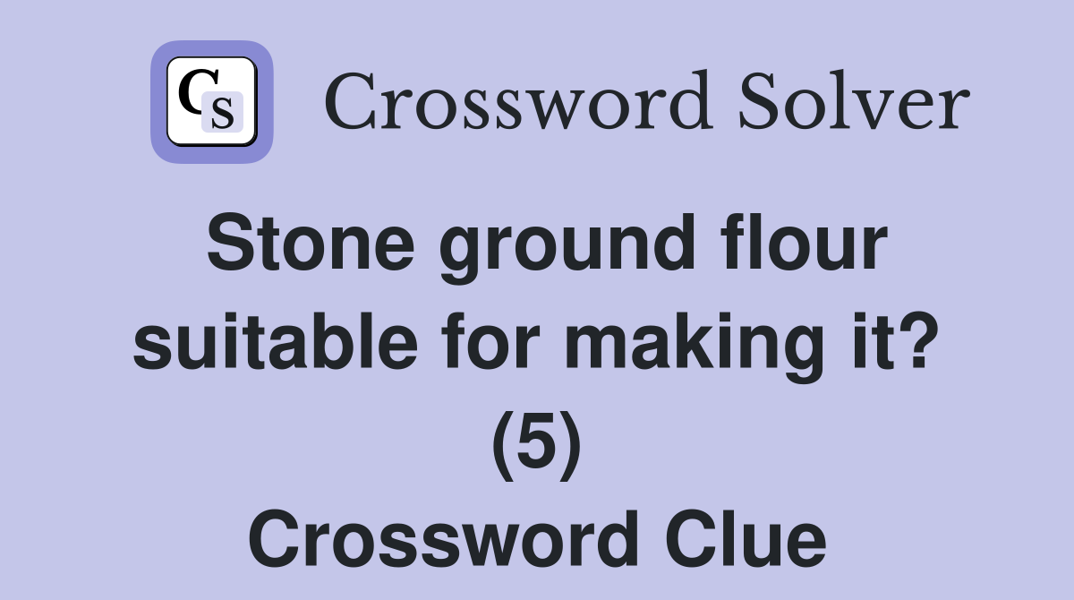 Stone ground flour suitable for making it? (5) Crossword Clue