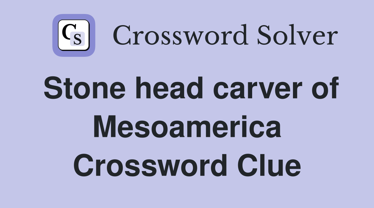 Stone head carver of Mesoamerica Crossword Clue