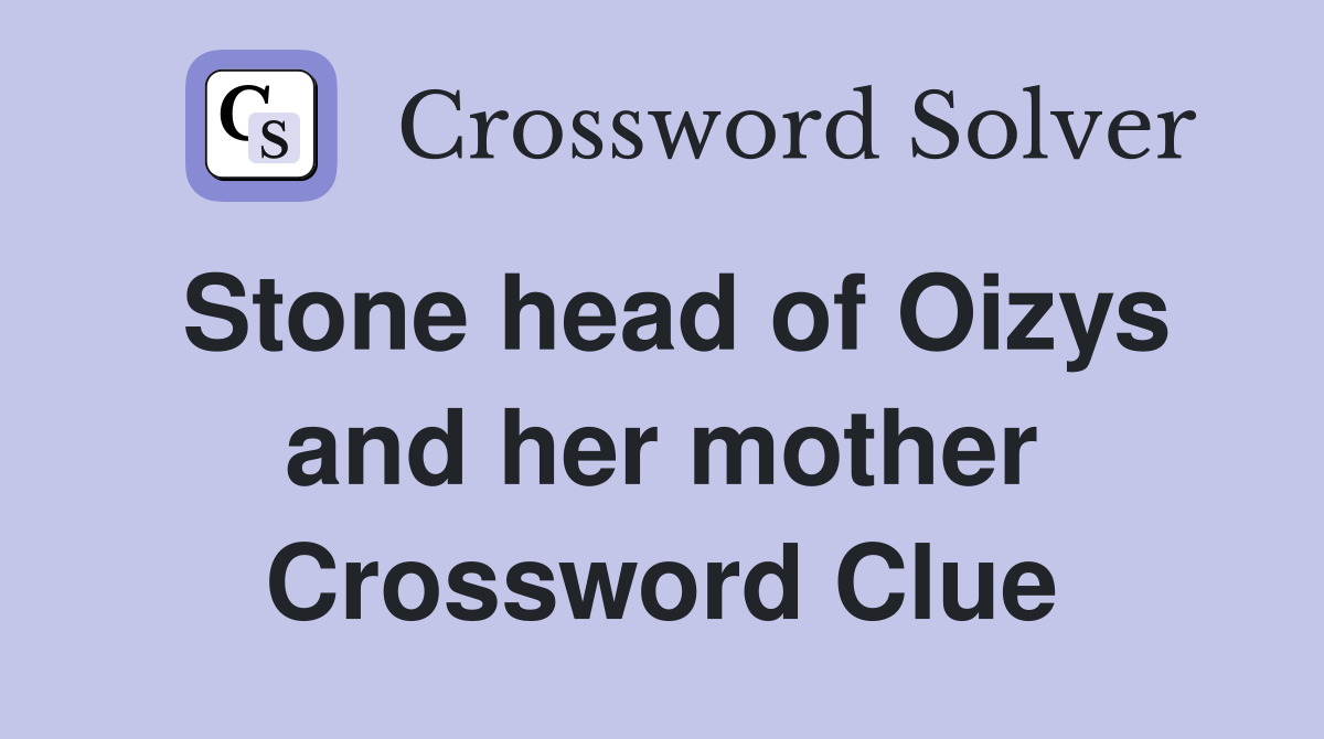 Stone head of Oizys and her mother Crossword Clue
