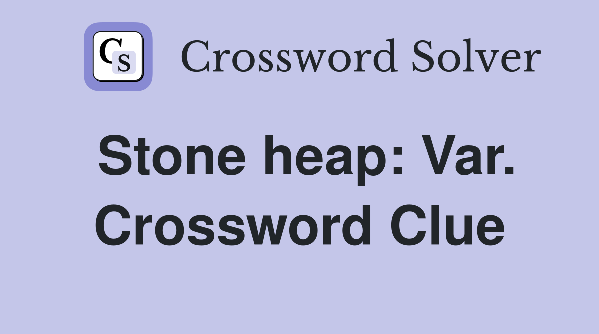 Stone heap: Var. Crossword Clue