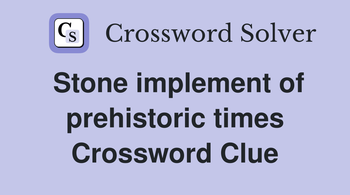 Stone implement of prehistoric times Crossword Clue