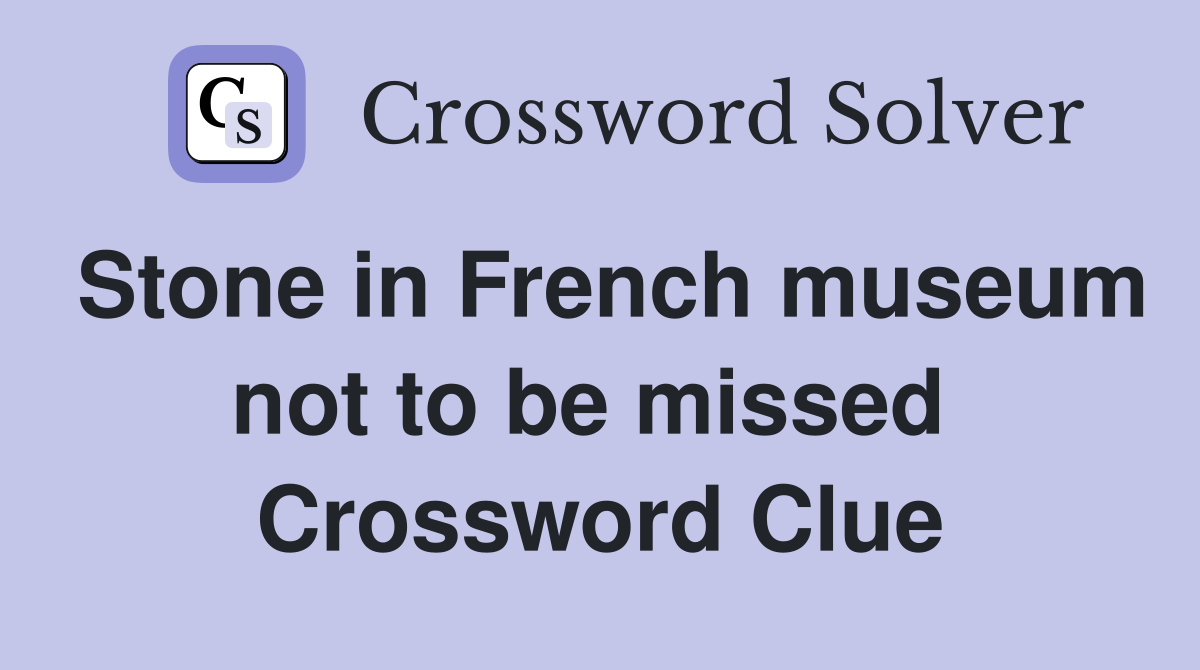 Stone in French museum not to be missed  Crossword Clue