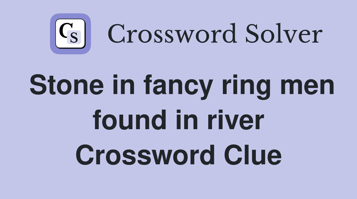 Stone in fancy ring men found in river Crossword Clue
