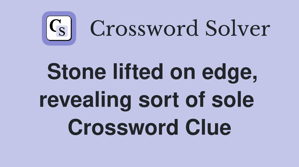 Stone lifted on edge, revealing sort of sole  Crossword Clue