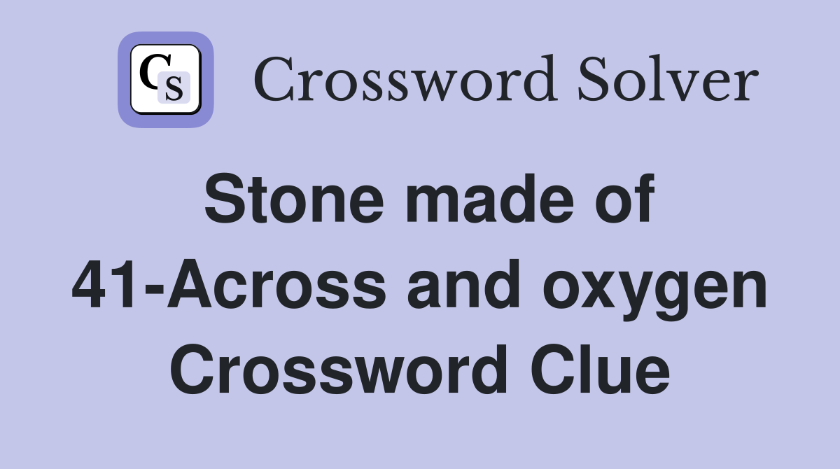 Stone made of 41-Across and oxygen Crossword Clue