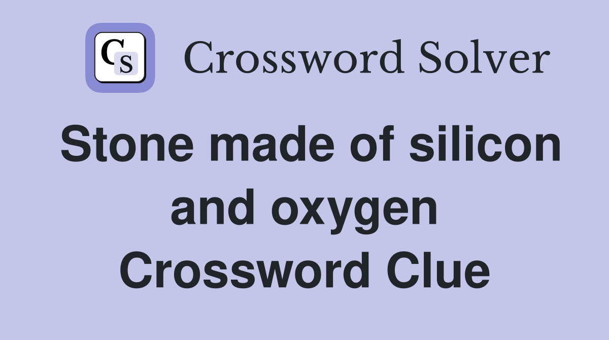 Stone made of silicon and oxygen Crossword Clue