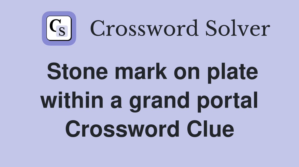 Stone mark on plate within a grand portal Crossword Clue