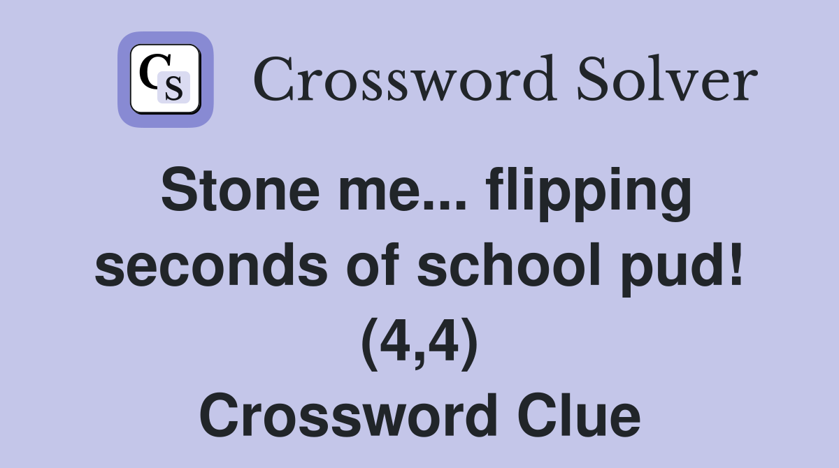 Stone me... flipping seconds of school pud! (4,4) Crossword Clue