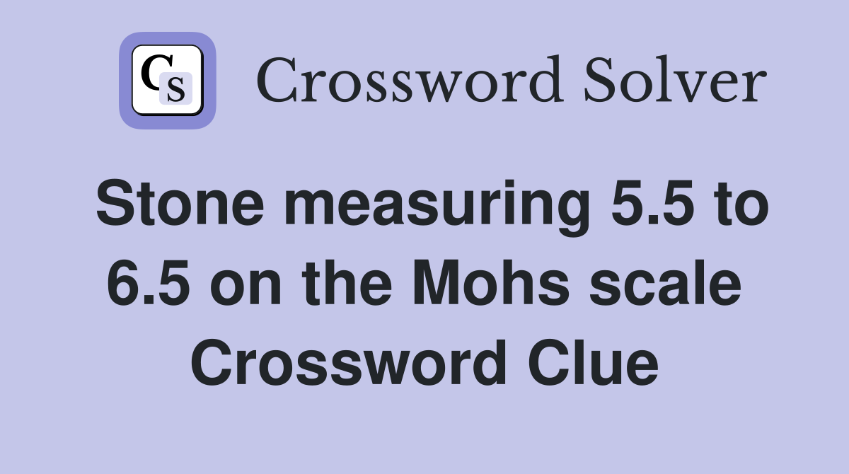 Stone measuring 5.5 to 6.5 on the Mohs scale Crossword Clue