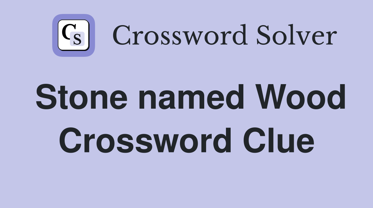 Stone named Wood Crossword Clue