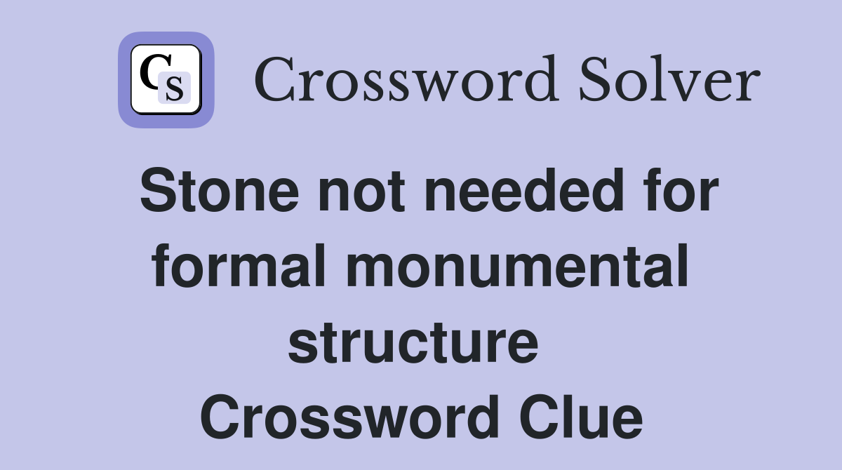 Stone not needed for formal monumental structure  Crossword Clue