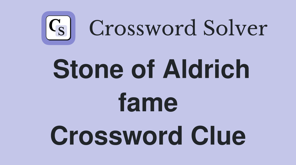 Stone of Aldrich fame Crossword Clue