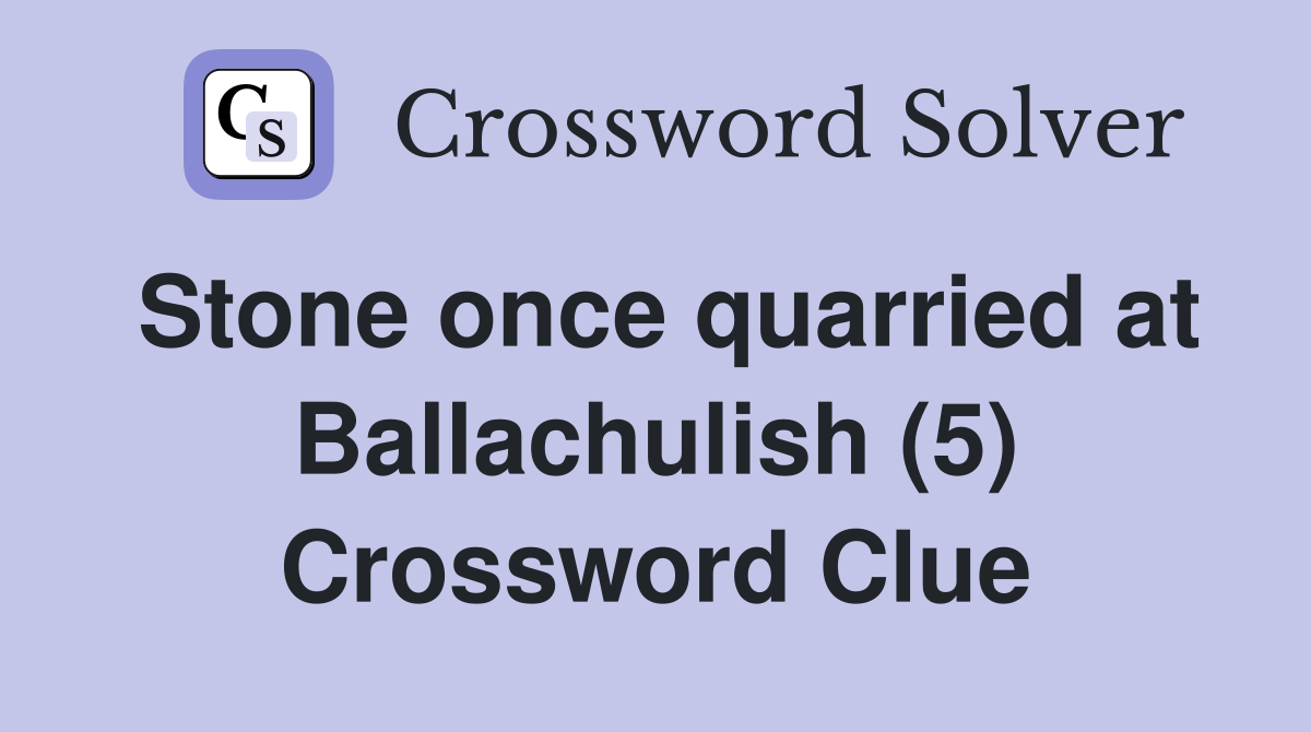 Stone once quarried at Ballachulish (5) Crossword Clue