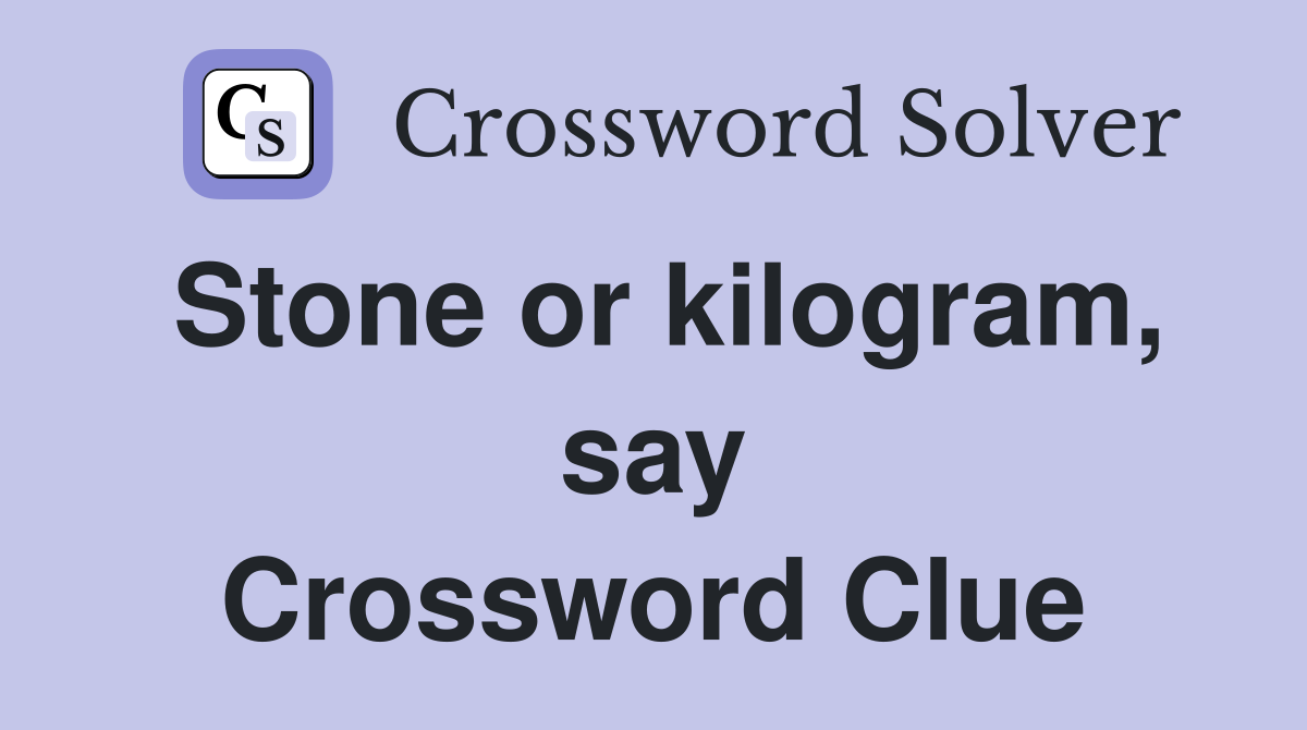 Stone or kilogram, say Crossword Clue