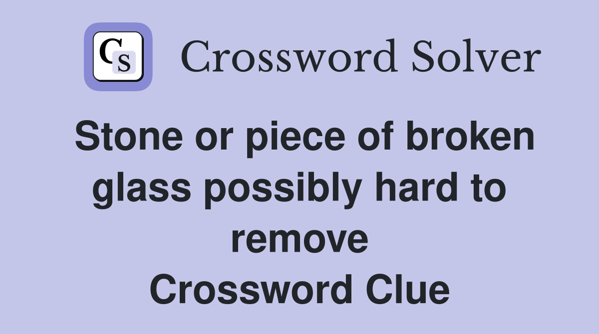 Stone or piece of broken glass possibly hard to remove Crossword Clue