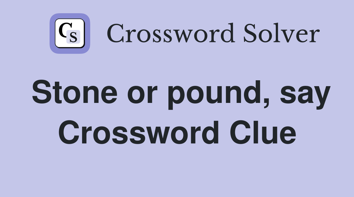 Stone or pound, say Crossword Clue