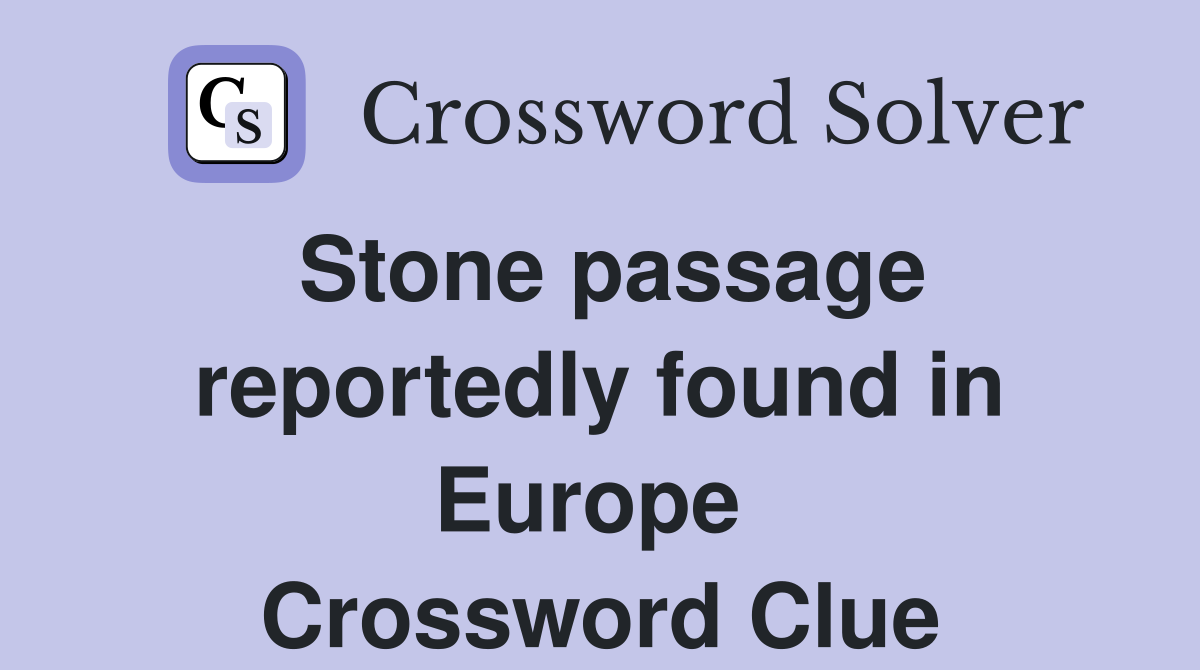 Stone passage reportedly found in Europe  Crossword Clue