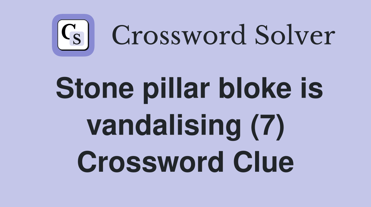 Stone pillar bloke is vandalising (7) Crossword Clue
