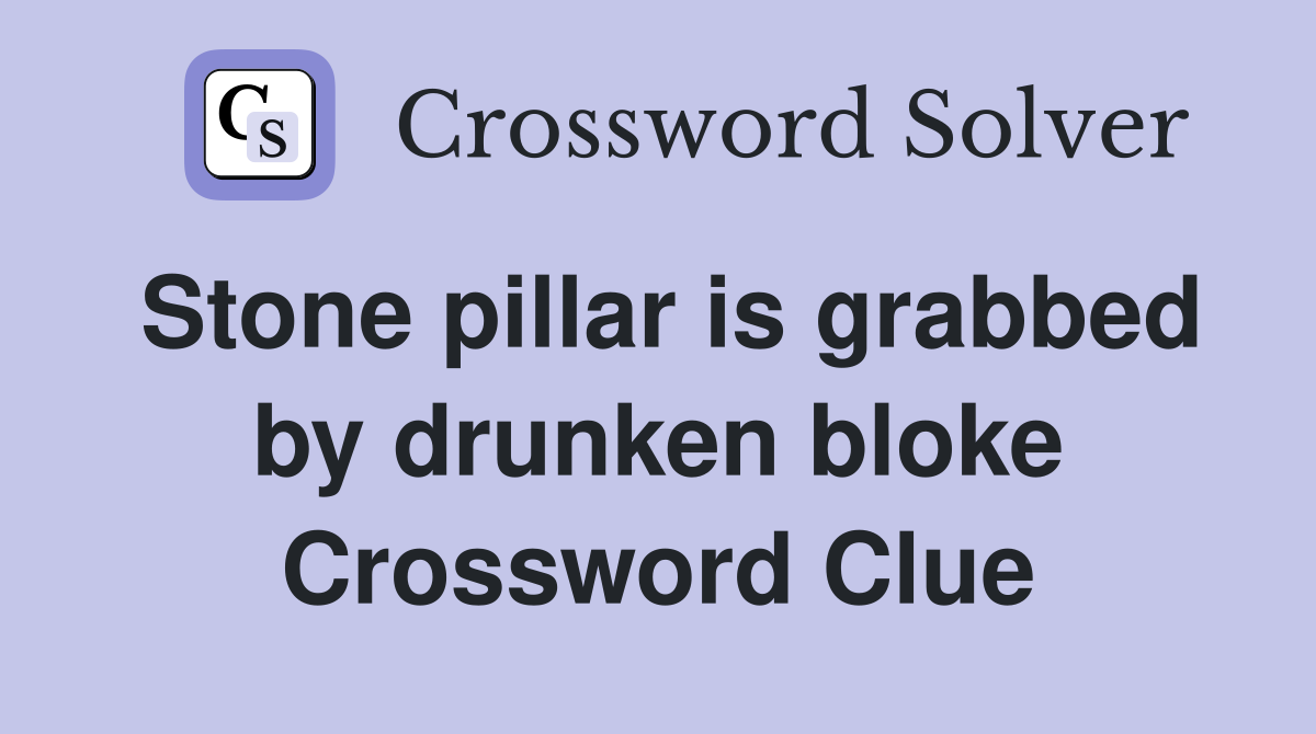 Stone pillar is grabbed by drunken bloke Crossword Clue