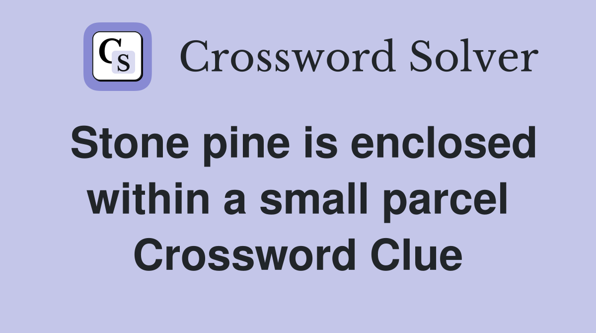 Stone pine is enclosed within a small parcel Crossword Clue