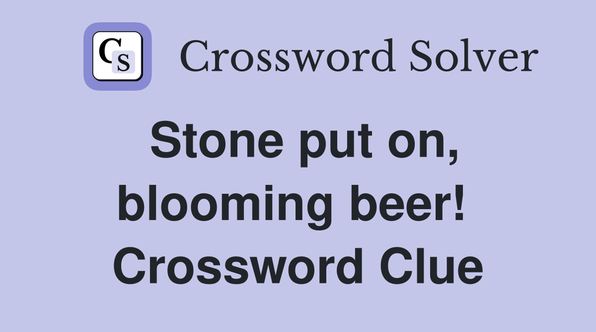 Stone put on, blooming beer!  Crossword Clue