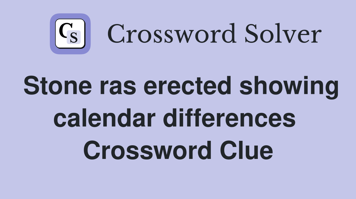 Stone ras erected showing calendar differences  Crossword Clue