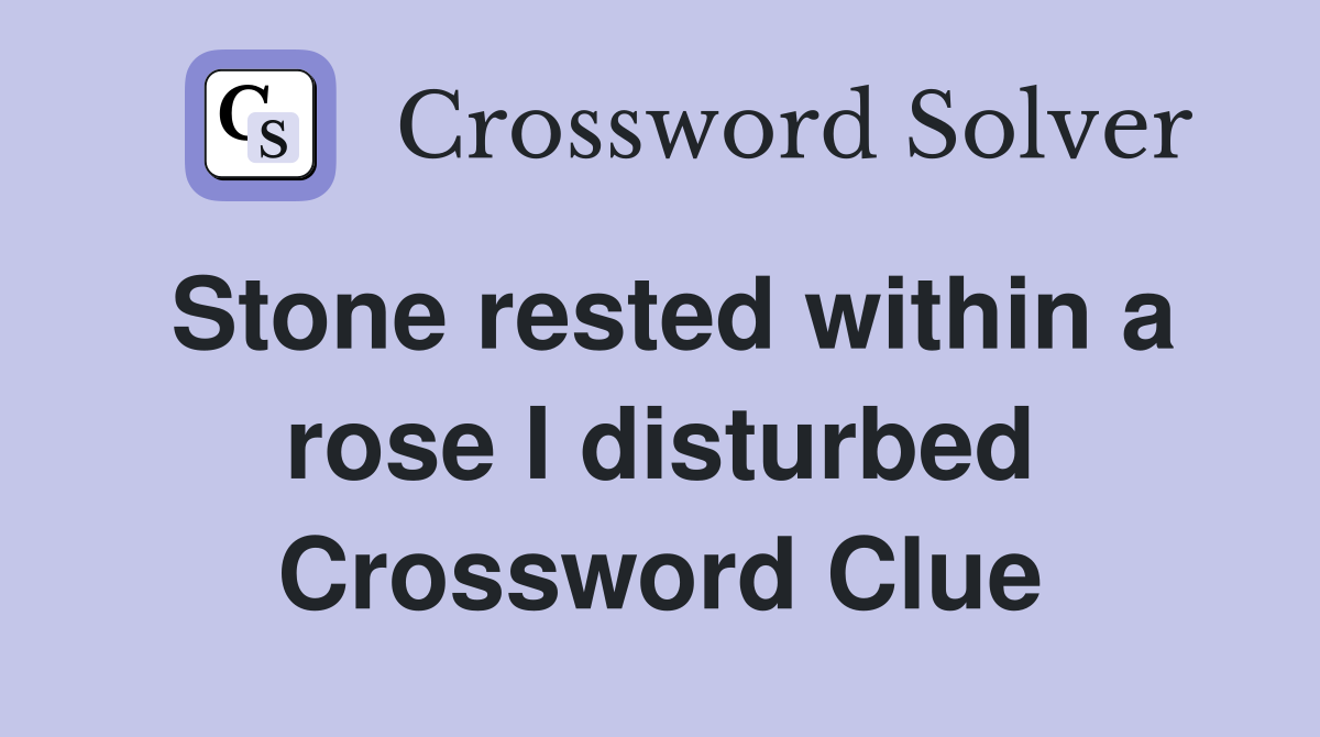 Stone rested within a rose I disturbed Crossword Clue