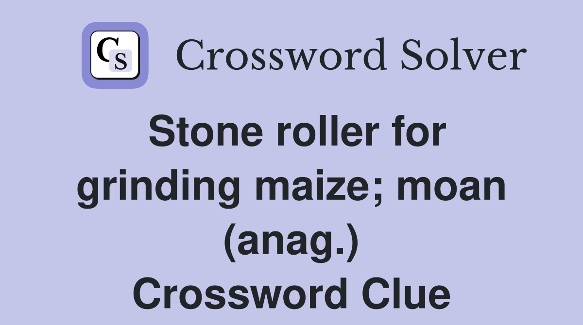Stone roller for grinding maize; moan (anag.) Crossword Clue