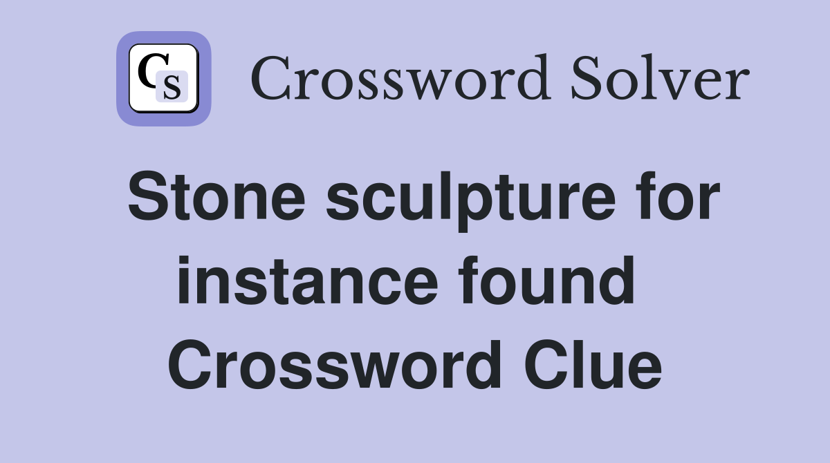 Stone sculpture for instance found  Crossword Clue