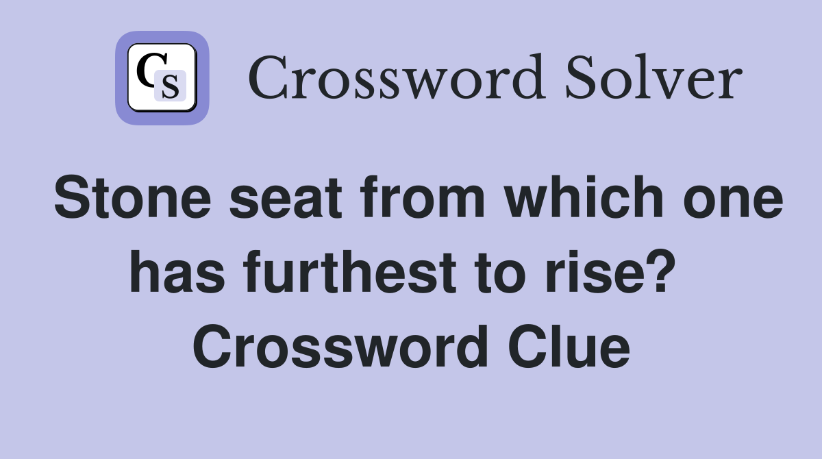 Stone seat from which one has furthest to rise?  Crossword Clue