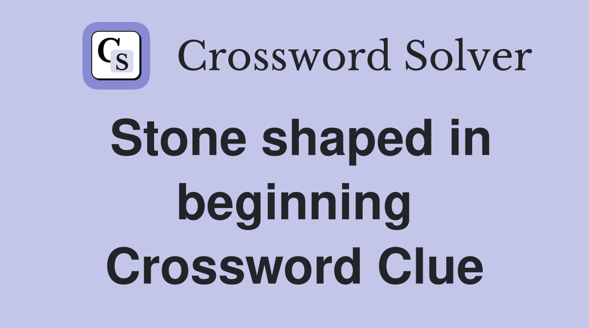 Stone shaped in beginning Crossword Clue