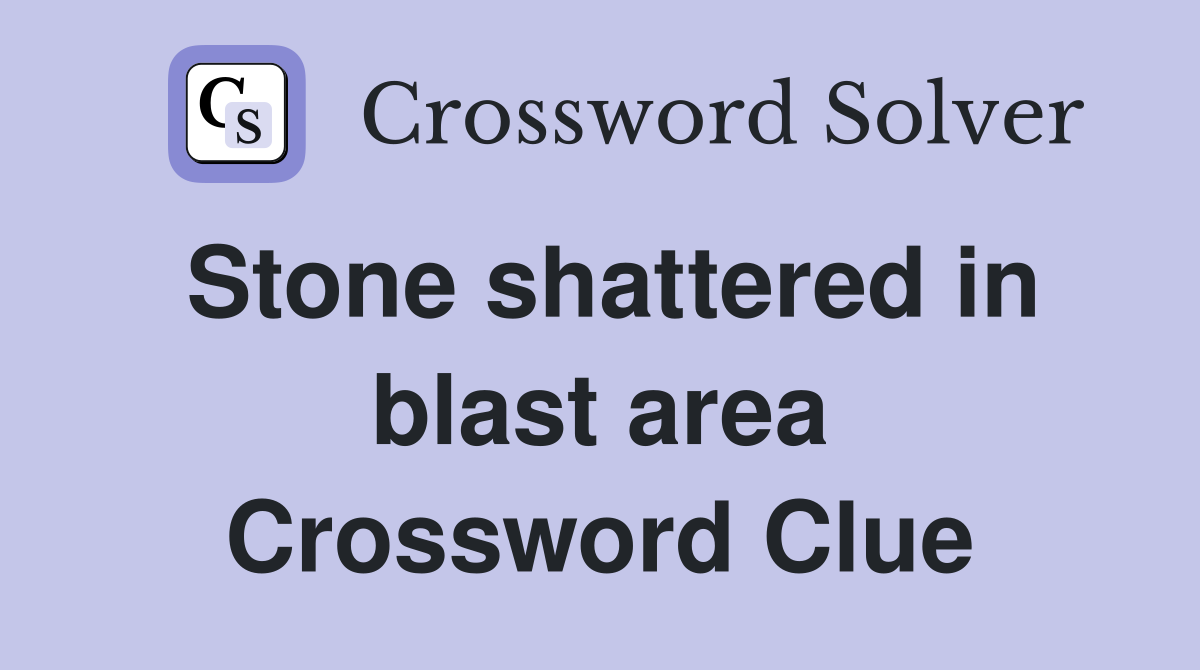 Stone shattered in blast area Crossword Clue